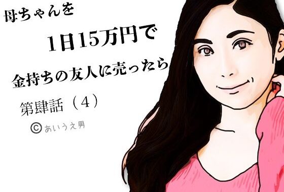 第肆話 母ちゃんを1日15万円で金持ちの友人に売ったら【無料エロ漫画】d_654872…初回クーポンあり