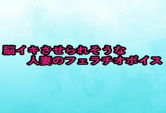 脳イキさせられそうな人妻のフェラチオボイス【無料エロ漫画】d_655996…実質無料