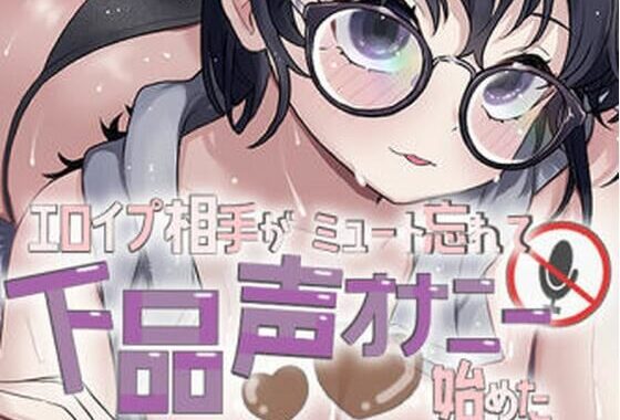 エロイプ相手がミュート切り忘れて聞いたことない声でオナニー始めた【無料エロ漫画】d_656828…実質無料