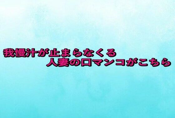 我慢汁が止まらなくる人妻の口マンコがこちら【無料エロ漫画】d_657491…初回クーポンあり