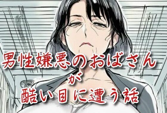 男性嫌悪のおばさんが酷い目に遭う話【無料エロ漫画】d_660188…初回クーポンあり